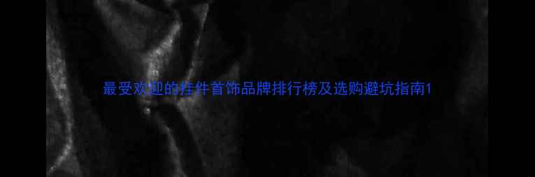 图片 最受欢迎的挂件首饰品牌排行榜及选购避坑指南1