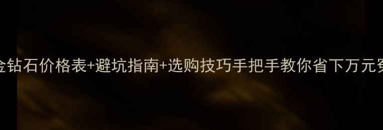 图片 最新18k金钻石价格表+避坑指南+选购技巧手把手教你省下万元冤枉钱！2