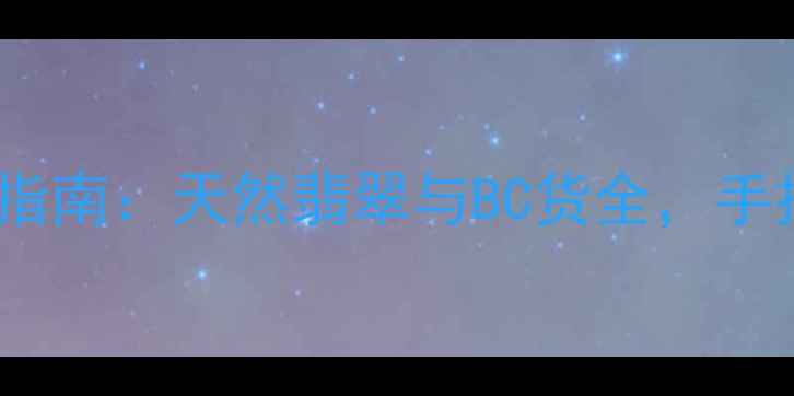 最新AB货鉴别指南天然翡翠与BC货全手把手教你避坑