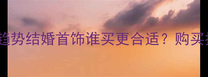 图片 最新婚庆消费趋势结婚首饰谁买更合适？购买指南与习俗全1