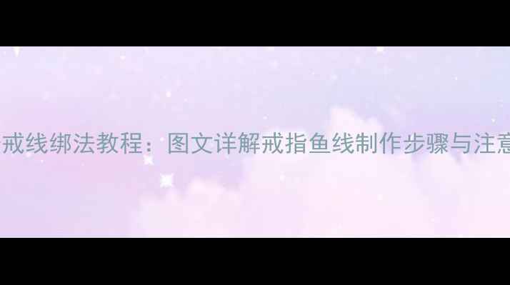 图片 最新婚戒线绑法教程：图文详解戒指鱼线制作步骤与注意事项1