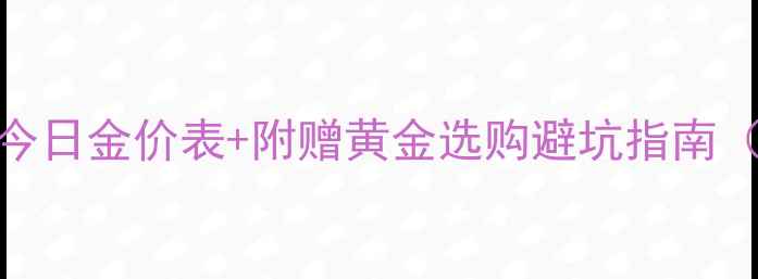 最新实时报价全国金饰今日金价表附赠黄金选购避坑指南上海黄金交易所数据