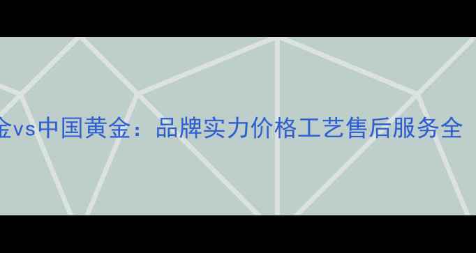 图片 最新对比周生生黄金vs中国黄金：品牌实力价格工艺售后服务全（附选购避坑指南）