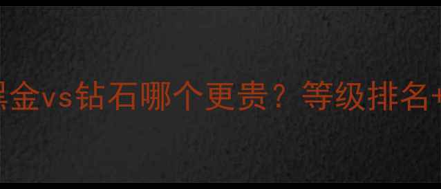 图片 最新对比！黑金vs钻石哪个更贵？等级排名+选购指南全2