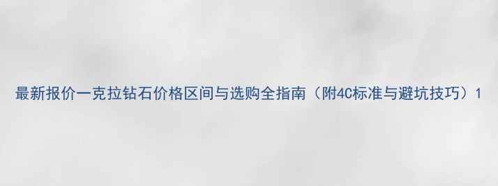 最新报价一克拉钻石价格区间与选购全指南附4C标准与避坑技巧