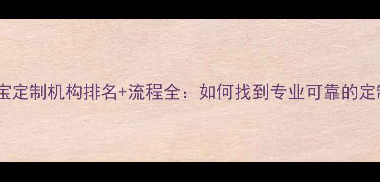 最新指南全国珠宝定制机构排名流程全如何找到专业可靠的定制首饰服务商