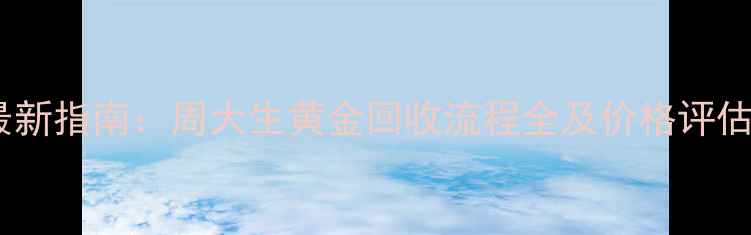 图片 最新指南：周大生黄金回收流程全及价格评估2