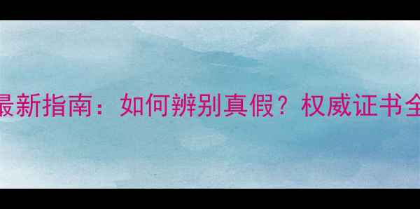 图片 最新指南：如何辨别真假？权威证书全
