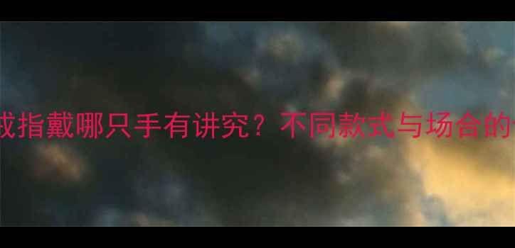 图片 最新指南：戒指戴哪只手有讲究？不同款式与场合的佩戴法则全2