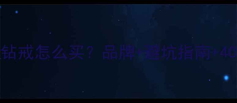 最新攻略dr钻戒怎么买品牌避坑指南4C标准全解读