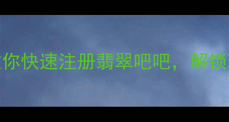 最新教程手把手教你快速注册翡翠吧吧解锁珠宝鉴定与交易秘籍