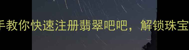 图片 最新教程：手把手教你快速注册翡翠吧吧，解锁珠宝鉴定与交易秘籍1