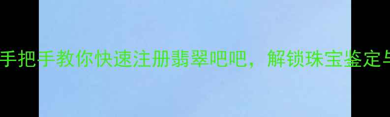 图片 最新教程：手把手教你快速注册翡翠吧吧，解锁珠宝鉴定与交易秘籍2