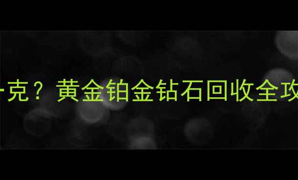 图片 最新旧戒指回收价格多少钱一克？黄金铂金钻石回收全攻略（附上海北京回收渠道）2