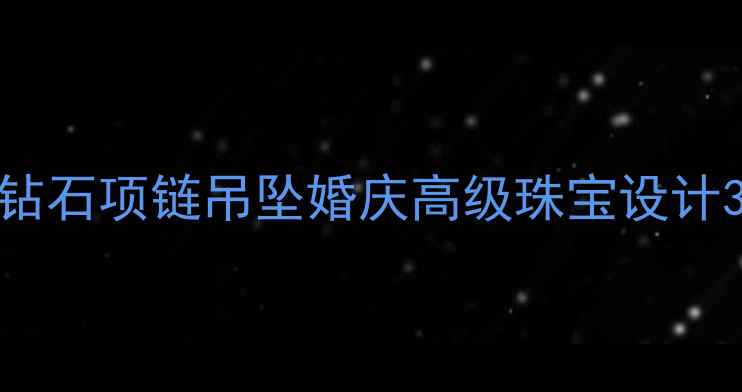 最新款定制铂金钻石项链吊坠婚庆高级珠宝设计3D硬金镶嵌工艺