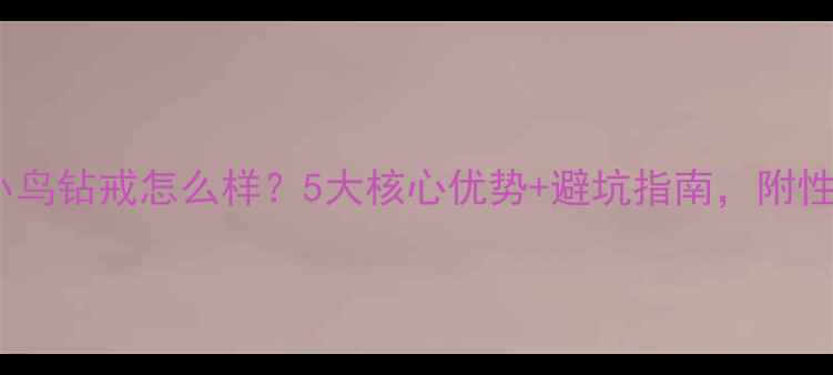 图片 最新测评钻石小鸟钻戒怎么样？5大核心优势+避坑指南，附性价比款式推荐1