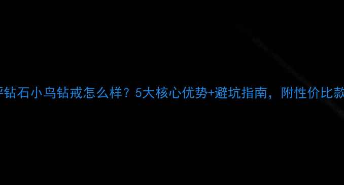 图片 最新测评钻石小鸟钻戒怎么样？5大核心优势+避坑指南，附性价比款式推荐2