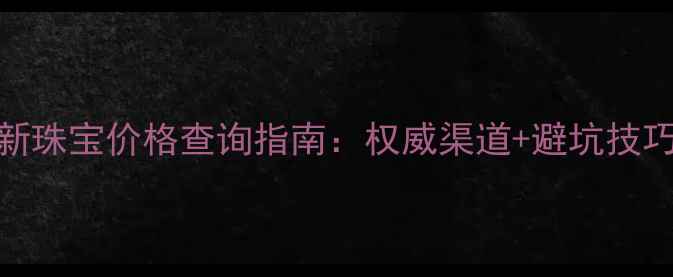 最新珠宝价格查询指南权威渠道避坑技巧全