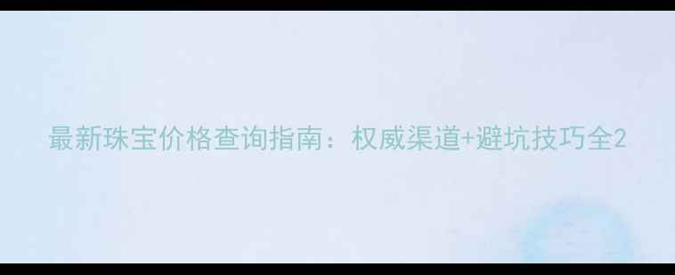 图片 最新珠宝价格查询指南：权威渠道+避坑技巧全2