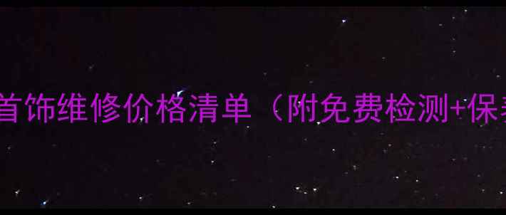 图片 最新珠宝首饰维修价格清单（附免费检测+保养指南）1