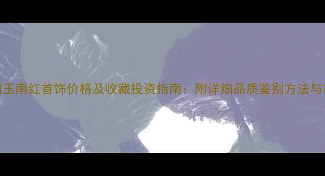 图片 最新翡翠和田玉南红首饰价格及收藏投资指南：附详细品质鉴别方法与市场趋势分析