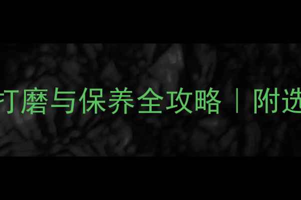 最新翡翠手镯打磨与保养全攻略附选购避坑指南