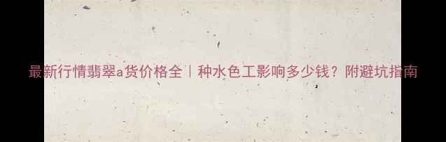 图片 最新行情翡翠a货价格全｜种水色工影响多少钱？附避坑指南