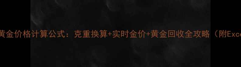 图片 最新金店黄金价格计算公式：克重换算+实时金价+黄金回收全攻略（附Excel模板）2