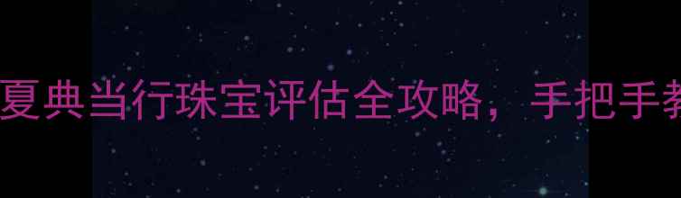 图片 最新黄金回收价！华夏典当行珠宝评估全攻略，手把手教你典当黄金不踩坑1