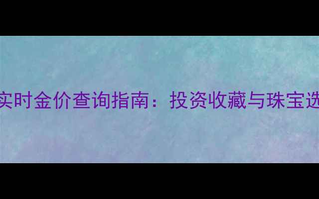图片 最新黄金实时金价查询指南：投资收藏与珠宝选购全攻略