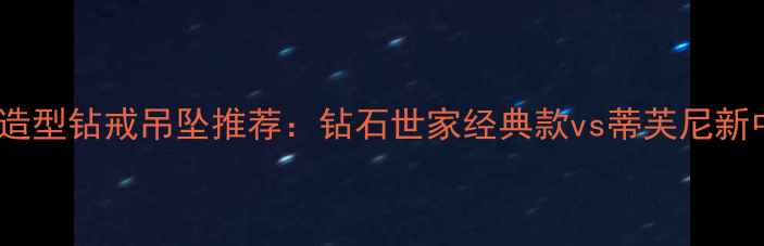 最火苹果造型钻戒吊坠推荐钻石世家经典款vs蒂芙尼新中式设计