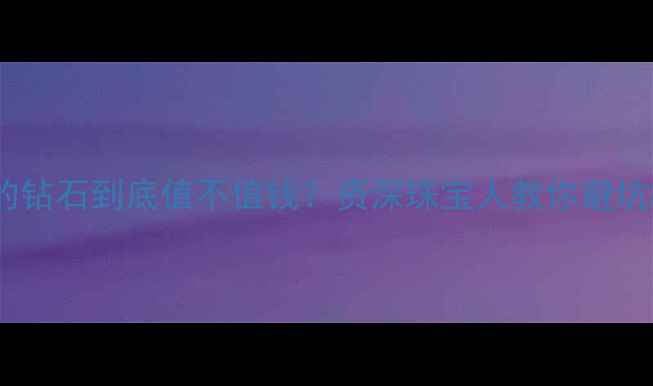 有荧光的钻石到底值不值钱资深珠宝人教你避坑指南