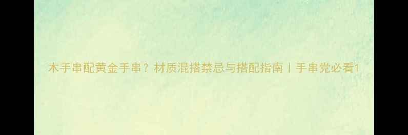 木手串配黄金手串材质混搭禁忌与搭配指南手串党必看