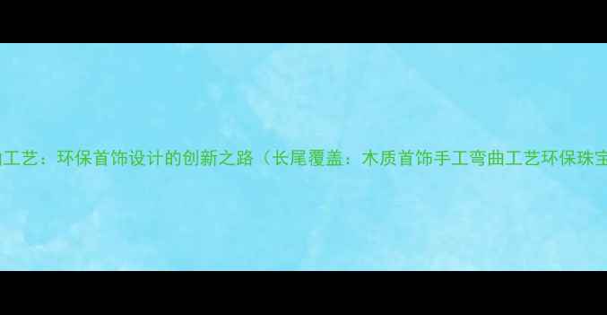 图片 木质弯曲工艺：环保首饰设计的创新之路（长尾覆盖：木质首饰手工弯曲工艺环保珠宝设计）1