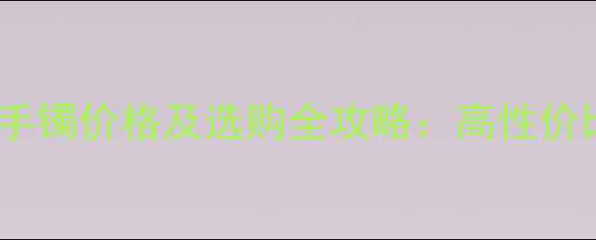 木那冰种翡翠手镯价格及选购全攻略高性价比与收藏价值