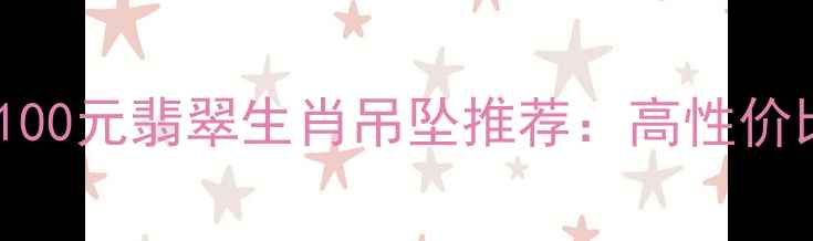 图片 本命年必入！100元翡翠生肖吊坠推荐：高性价比收藏级工艺1