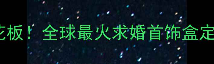 机械浪漫天花板全球最火求婚首饰盒定制攻略