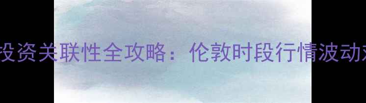 图片 权威伦敦黄金交易时间与珠宝投资关联性全攻略：伦敦时段行情波动对国内金价的影响及交易策略2