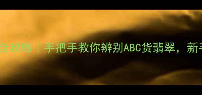 图片 权威干货翡翠鉴定全攻略｜手把手教你辨别ABC货翡翠，新手必看避坑指南！1