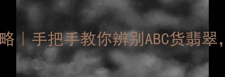 图片 权威干货翡翠鉴定全攻略｜手把手教你辨别ABC货翡翠，新手必看避坑指南！2