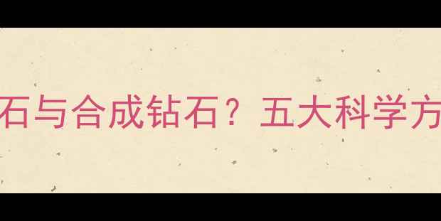 图片 权威指南如何辨别钻石原石与合成钻石？五大科学方法助您轻松鉴定天然品质