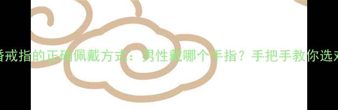 图片 权威指南结婚戒指的正确佩戴方式：男性戴哪个手指？手把手教你选对位置与款式