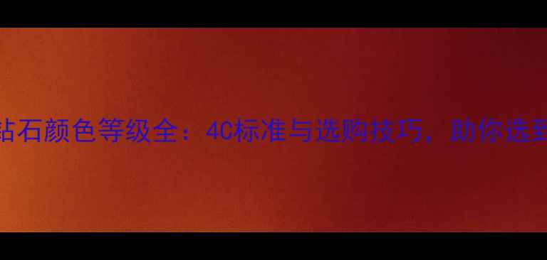图片 权威指南钻石颜色等级全：4C标准与选购技巧，助你选到完美裸石