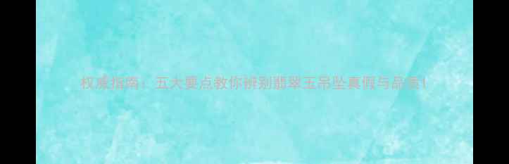 图片 权威指南：五大要点教你辨别翡翠玉吊坠真假与品质1