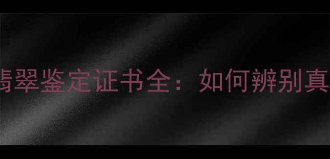 图片 权威机构认证的翡翠鉴定证书全：如何辨别真伪并规避风险？1