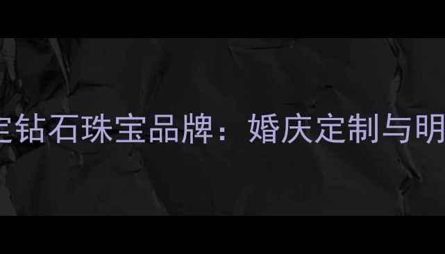 图片 权威盘点十大高定钻石珠宝品牌：婚庆定制与明星同款推荐指南1