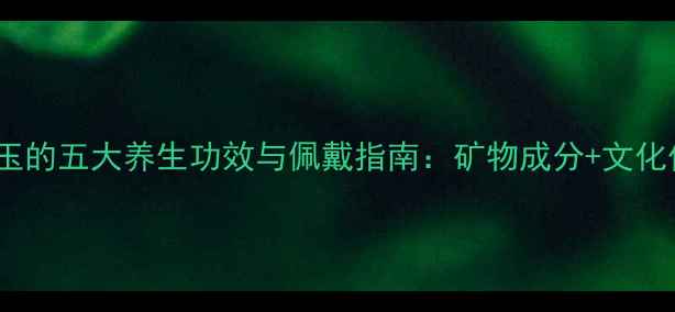 图片 权威翡翠玉的五大养生功效与佩戴指南：矿物成分+文化价值传承1