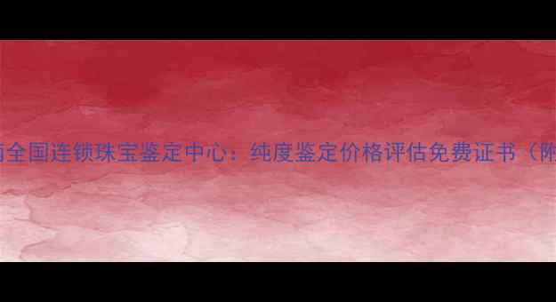 图片 权威足金检测指南全国连锁珠宝鉴定中心：纯度鉴定价格评估免费证书（附最新检测标准）2