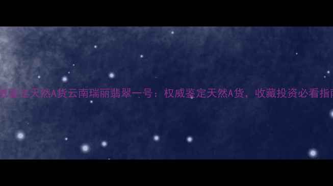 图片 权威鉴定天然A货云南瑞丽翡翠一号：权威鉴定天然A货，收藏投资必看指南1