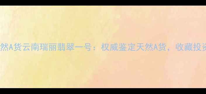 图片 权威鉴定天然A货云南瑞丽翡翠一号：权威鉴定天然A货，收藏投资必看指南2
